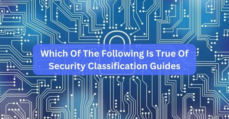Which Of The Following Is True Of Security Classification Guides – Find Out In 2024!